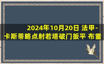 2024年10月20日 法甲-卡斯蒂略点射若塔破门扳平 布雷斯特1-1雷恩